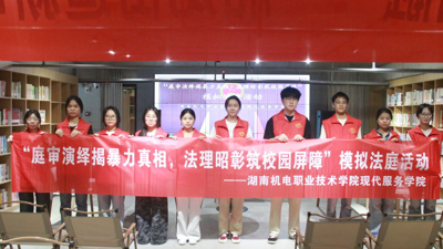 湖南机电职业技术学院现代服务学院：庭审演绎揭暴力真相，法理昭彰筑校园屏障
